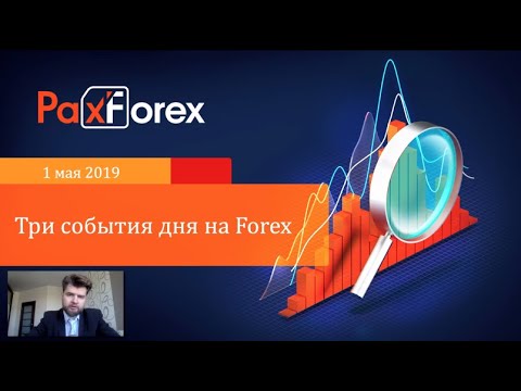 Три события дня на Forex. 1 мая 2019